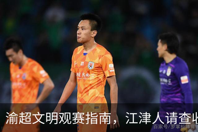 渝超文明观赛指南，江津人请查收！